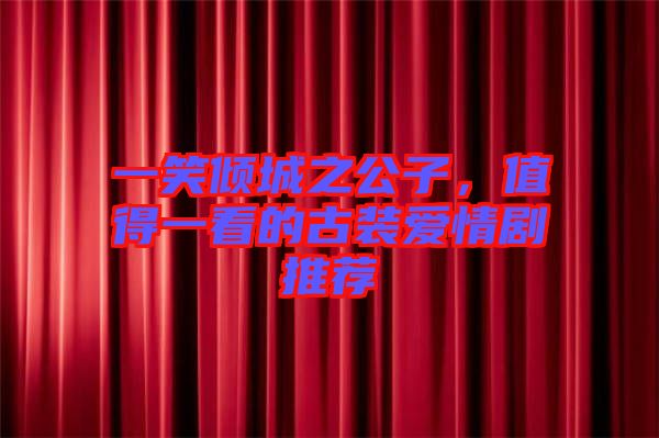 一笑傾城之公子,值得一看的古裝愛(ài)情劇推薦
