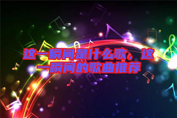 這一瞬間是什么歌,這一瞬間的歌曲推薦