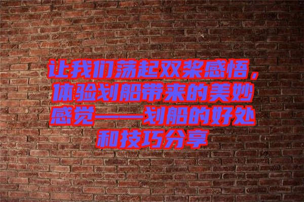 讓我們蕩起雙槳感悟,體驗劃船帶來的美妙感覺——劃船的好處和技巧分享