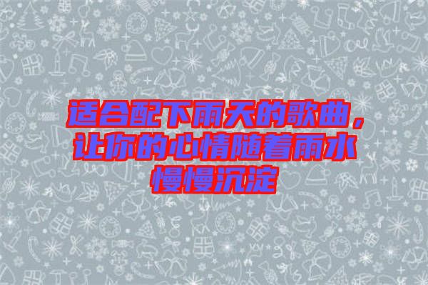適合配下雨天的歌曲,讓你的心情隨著雨水慢慢沉淀