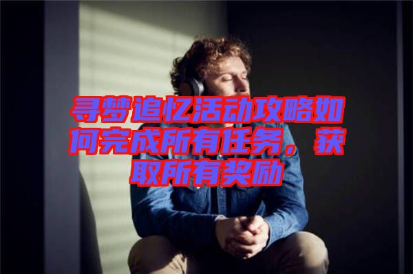 尋夢追憶活動攻略如何完成所有任務,獲取所有獎勵