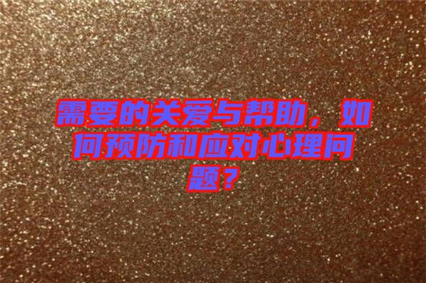 需要的關(guān)愛與幫助,如何預(yù)防和應(yīng)對(duì)心理問題?