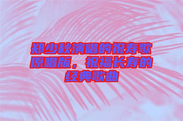鄭少秋演唱的祝壽歌原唱版,祝福長壽的經(jīng)典歌曲