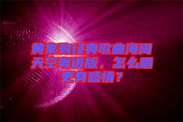 黃家駒經(jīng)典歌曲海闊天空粵語版，怎么唱更有感情？