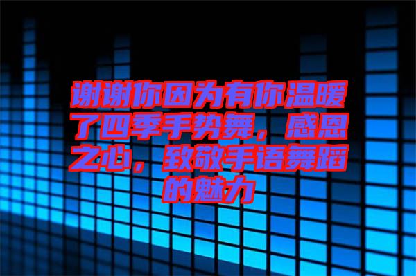 謝謝你因為有你溫暖了四季手勢舞,感恩之心,致敬手語舞蹈的魅力