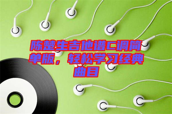 陳楚生吉他譜C調(diào)簡單版,輕松學(xué)習(xí)經(jīng)典曲目