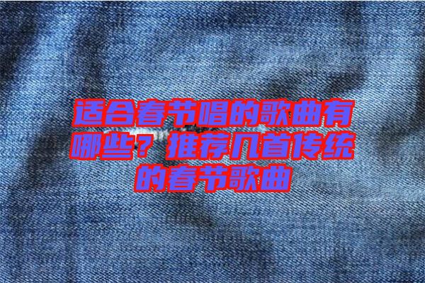 適合春節唱的歌曲有哪些?推薦幾首傳統的春節歌曲