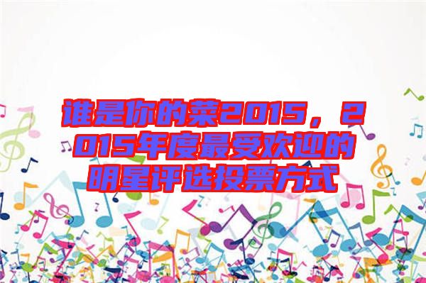 誰是你的菜2015，2015年度最受歡迎的明星評選投票方式