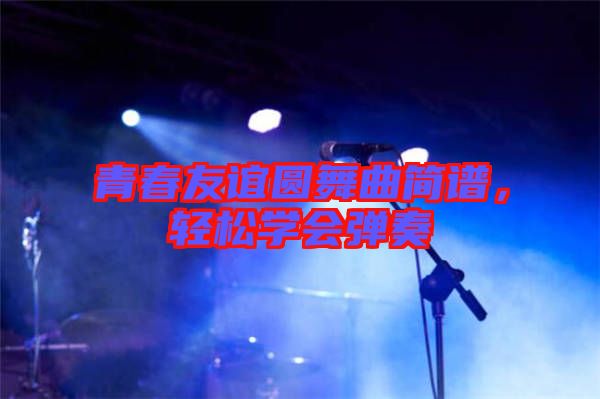 青春友誼圓舞曲簡譜,輕松學會彈奏