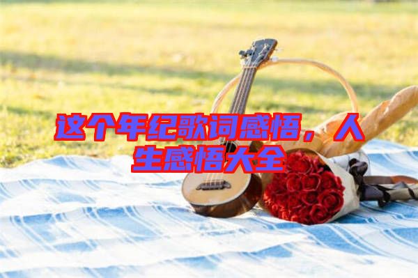 這個年紀歌詞感悟,人生感悟大全