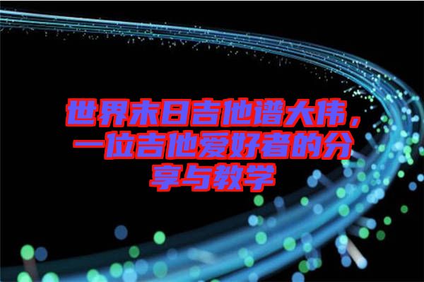 世界末日吉他譜大偉,一位吉他愛好者的分享與教學