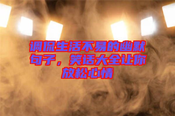 調侃生活不易的幽默句子,笑話大全讓你放松心情
