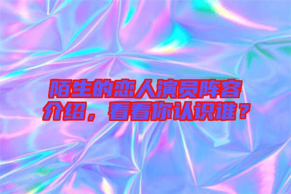 陌生的戀人演員陣容介紹,看看你認識誰?