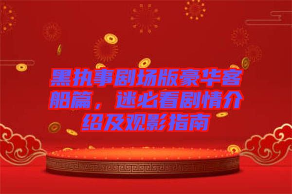 黑執事劇場版豪華客船篇,迷必看劇情介紹及觀影指南