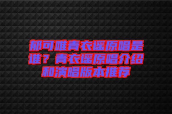 郁可唯青衣謠原唱是誰?青衣謠原唱介紹和演唱版本推薦