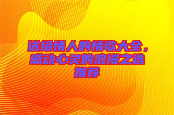 送給情人的情歌大全,感動心靈的浪漫之選推薦