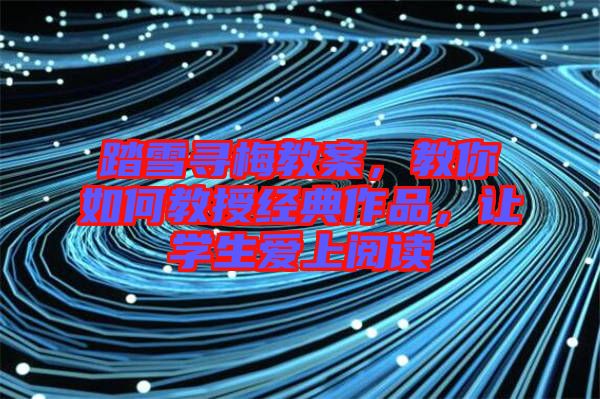 踏雪尋梅教案,教你如何教授經(jīng)典作品,讓學生愛上閱讀