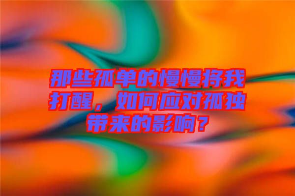 那些孤單的慢慢將我打醒,如何應對孤獨帶來的影響?