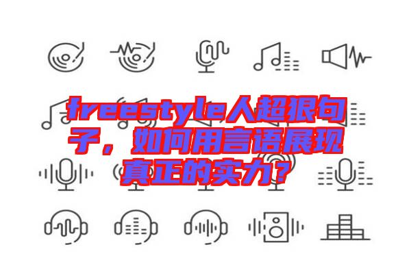 freestyle人超狠句子,如何用言語展現(xiàn)真正的實力?