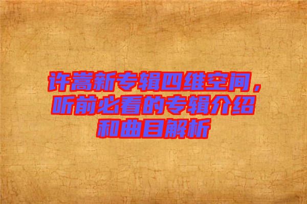許嵩新專輯四維空間,聽前必看的專輯介紹和曲目解析