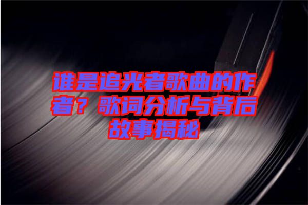 誰是追光者歌曲的作者?歌詞分析與背后故事揭秘