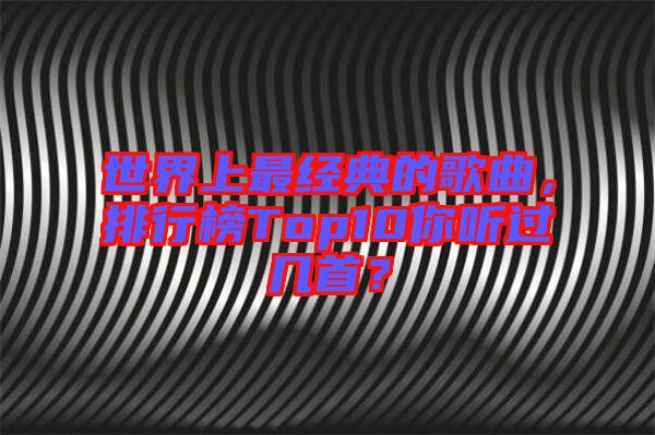 世界上最經(jīng)典的歌曲,排行榜Top10你聽(tīng)過(guò)幾首?
