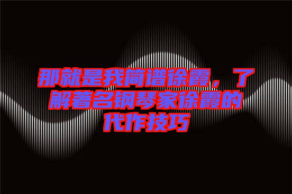 那就是我簡譜徐霞,了解著名鋼琴家徐霞的代作技巧