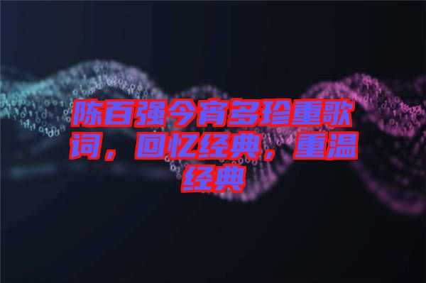 陳百強今宵多珍重歌詞,回憶經(jīng)典,重溫經(jīng)典