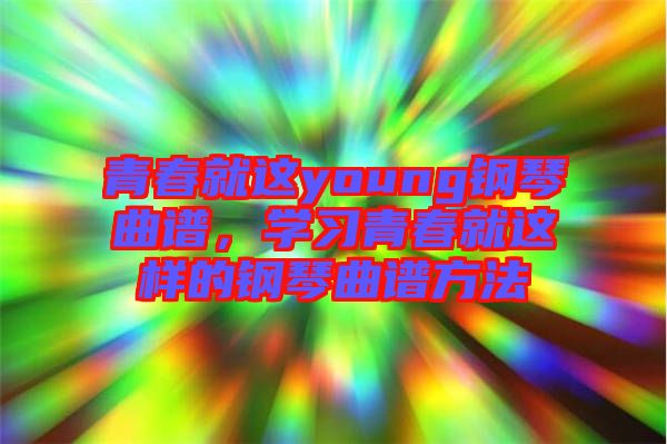 青春就這young鋼琴曲譜,學習青春就這樣的鋼琴曲譜方法