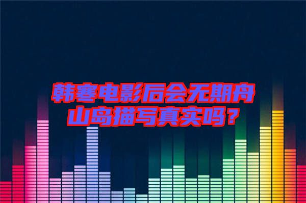 韓寒電影后會(huì)無(wú)期舟山島描寫真實(shí)嗎?