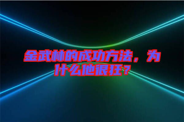金武林的成功方法,為什么他很狂?