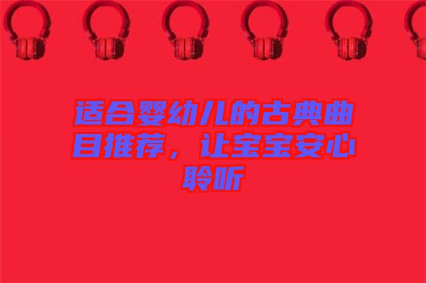 適合嬰幼兒的古典曲目推薦,讓寶寶安心聆聽