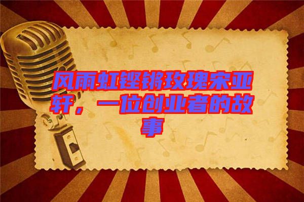風雨虹鏗鏘玫瑰宋亞軒,一位創業者的故事