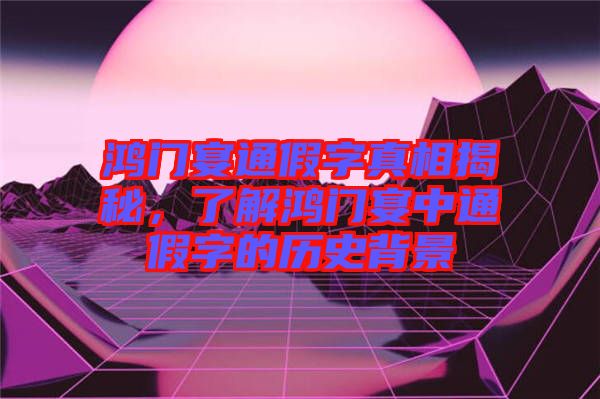 鴻門宴通假字真相揭秘,了解鴻門宴中通假字的歷史背景