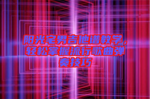 陽光宅男吉他譜教學,輕松掌握流行歌曲彈奏技巧