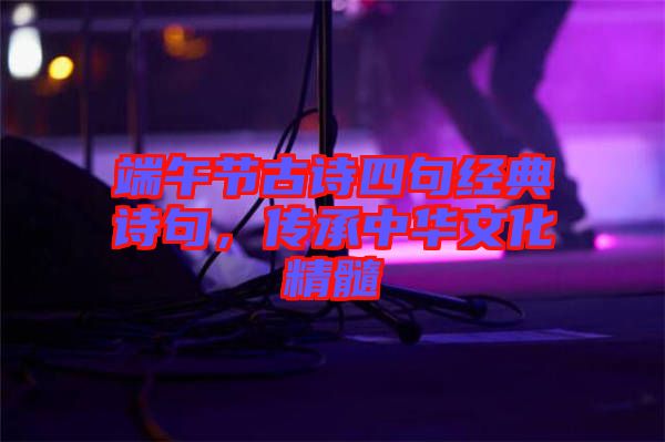 端午節(jié)古詩四句經(jīng)典詩句，傳承中華文化精髓