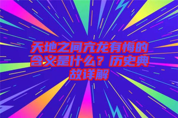 天地之間亢龍有悔的含義是什么？歷史典故詳解