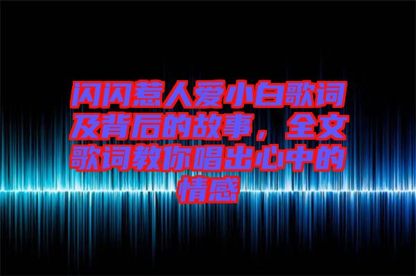 閃閃惹人愛小白歌詞及背后的故事,全文歌詞教你唱出心中的情感