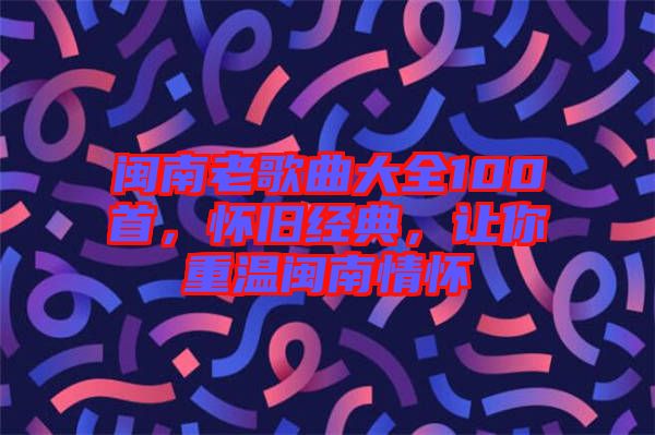 閩南老歌曲大全100首,懷舊經典,讓你重溫閩南情懷
