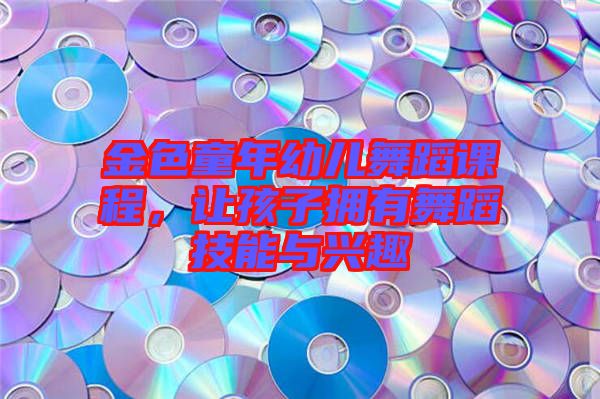 金色童年幼兒舞蹈課程,讓孩子擁有舞蹈技能與興趣