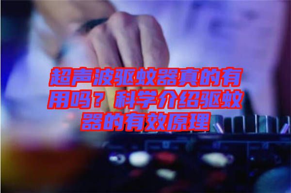 超聲波驅(qū)蚊器真的有用嗎?科學介紹驅(qū)蚊器的有效原理