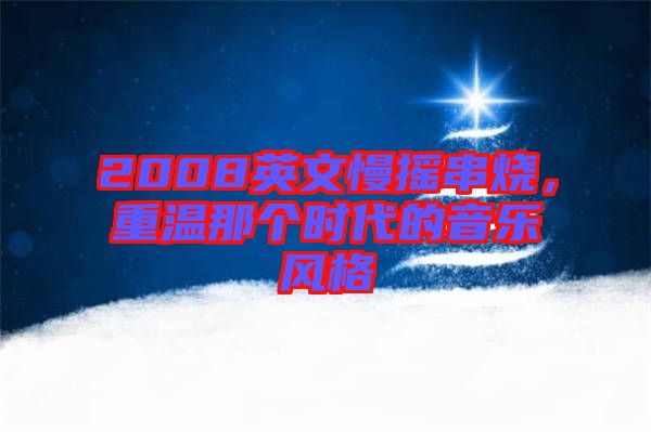 2008英文慢搖串燒,重溫那個時代的音樂風格