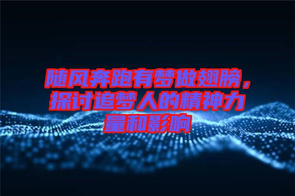 隨風(fēng)奔跑有夢做翅膀,探討追夢人的精神力量和影響