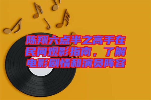 陳翔六點(diǎn)半之高手在民間觀影指南,了解電影劇情和演員陣容