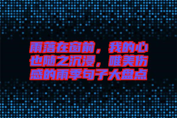 雨落在窗前,我的心也隨之沉浸,唯美傷感的雨季句子大盤點(diǎn)