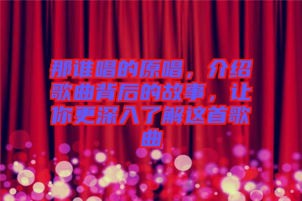 那誰(shuí)唱的原唱,介紹歌曲背后的故事,讓你更深入了解這首歌曲