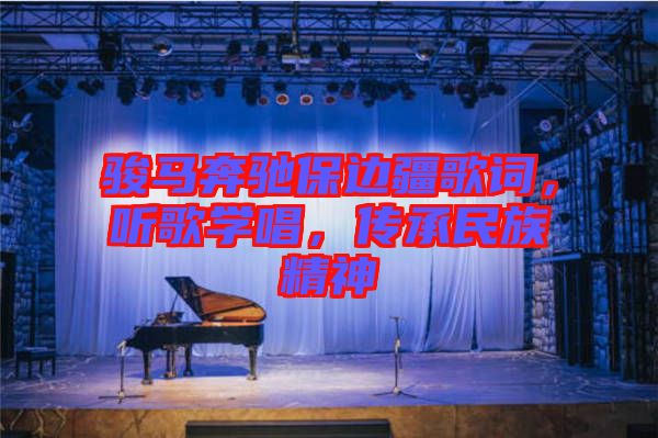 駿馬奔馳保邊疆歌詞,聽歌學唱,傳承民族精神