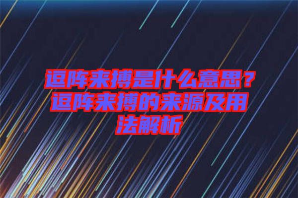 逗陣來(lái)搏是什么意思?逗陣來(lái)搏的來(lái)源及用法解析