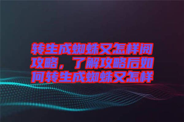 轉生成蜘蛛又怎樣閱攻略,了解攻略后如何轉生成蜘蛛又怎樣