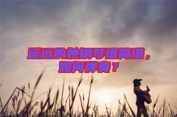 遙遠的她鋼琴譜簡譜,如何彈奏?